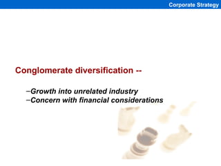 Corporate Strategy




Conglomerate diversification --

  –Growth into unrelated industry
  –Concern with financial consid...