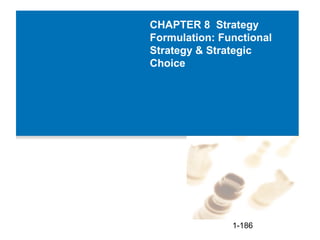 CHAPTER 8 Strategy
Formulation: Functional
Strategy & Strategic
Choice




               1-186
 