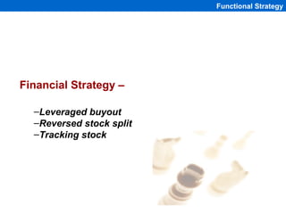 Functional Strategy




Financial Strategy –

  –Leveraged buyout
  –Reversed stock split
  –Tracking stock




          ...