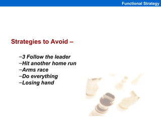 Functional Strategy




Strategies to Avoid –

  –3 Follow the leader
  –Hit another home run
  –Arms race
  –Do everythin...