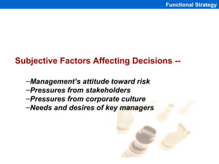 Functional Strategy




Subjective Factors Affecting Decisions --

  –Management’s attitude toward risk
  –Pressures from ...