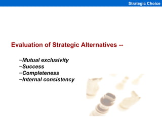 Strategic Choice




Evaluation of Strategic Alternatives --

  –Mutual exclusivity
  –Success
  –Completeness
  –Internal...