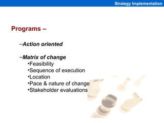 Strategy Implementation




Programs –

  –Action oriented

  –Matrix of change
    •Feasibility
    •Sequence of executio...