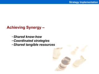 Strategy Implementation




Achieving Synergy –

  –Shared know-how
  –Coordinated strategies
  –Shared tangible resources...