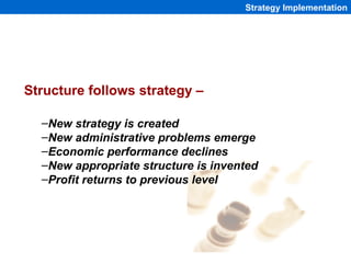 Strategy Implementation




Structure follows strategy –

  –New strategy is created
  –New administrative problems emerge...