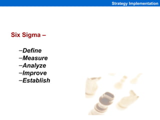 Strategy Implementation




Six Sigma –

  –Define
  –Measure
  –Analyze
  –Improve
  –Establish




                 1-224
 