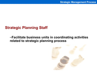 Strategic Management Process




Strategic Planning Staff

  –Facilitate business units in coordinating activities
  relat...