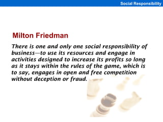 Social Responsibility




Milton Friedman
There is one and only one social responsibility of
business—to use its resources...