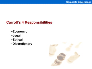 Corporate Governance




Carroll’s 4 Responsibilities

  –Economic
  –Legal
  –Ethical
  –Discretionary




              ...
