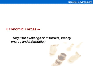 Societal Environment




Economic Forces --

  –Regulate exchange of materials, money,
  energy and information




      ...