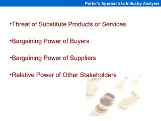 Porter’s Approach to Industry Analysis




•Threat of Substitute Products or Services

•Bargaining Power of Buyers

•Barga...