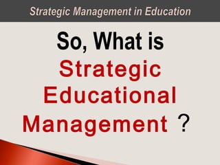 So, What is
Strategic
Educational
Management ?
 