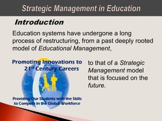 Education systems have undergone a long
process of restructuring, from a past deeply rooted
model of Educational Management,
to that of a Strategic
Management model
that is focused on the
future.
 