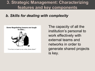 The capacity of all the
institution’s personal to
work effectively with
external teams and
networks in order to
generate shared projects
is key.
b. Skills for dealing with complexity
 