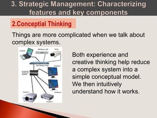 Things are more complicated when we talk about
complex systems.
2.Conceptial Thinking
Both experience and
creative thinking help reduce
a complex system into a
simple conceptual model.
We then intuitively
understand how it works.
 