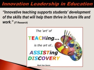 “Innovative teaching supports students’ development
of the skills that will help them thrive in future life and
work.” (IT Research) 
 