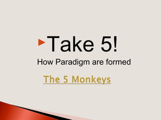 Take 5!
How Paradigm are formed
 