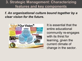 It is essential that the
entire educational
community re-engages
with its thirst for
learning, given the
current climate of
change in the sector.
f. An organizational culture bound together by a
clear vision for the future.
 