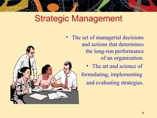 Strategic Management The set of managerial decisions  and actions that determines  the long-run performance  of an organization. The art and science of  formulating, implementing  and evaluating strategies. 