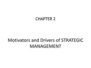 CHAPTER 2 
Motivators and Drivers of STRATEGIC 
MANAGEMENT 
 