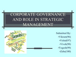 CORPORATE GOVERNANCE
AND ROLE IN STRATEGIC
MANAGEMENT
Submitted By:
•Vikram(96)
•Vishal(97)
•Vivek(98)
•Yogesh(99)
•Zeba(100)
 