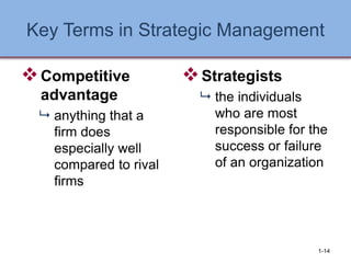 Key Terms in Strategic Management
❖Competitive
advantage
 anything that a
firm does
especially well
compared to rival
firms
❖Strategists
 the individuals
who are most
responsible for the
success or failure
of an organization
1-14
 