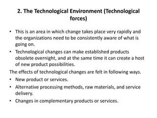 2. The Technological Environment (Technological
forces)
• This is an area in which change takes place very rapidly and
the...