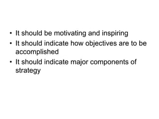 • It should be motivating and inspiring
• It should indicate how objectives are to be
accomplished
• It should indicate major components of
strategy
 