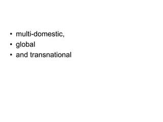 • multi-domestic,
• global
• and transnational
 
