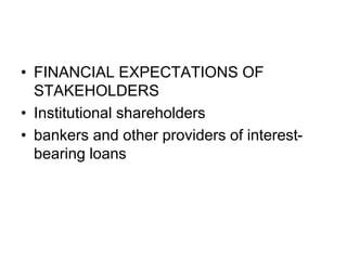 • FINANCIAL EXPECTATIONS OF
STAKEHOLDERS
• Institutional shareholders
• bankers and other providers of interest-
bearing loans
 