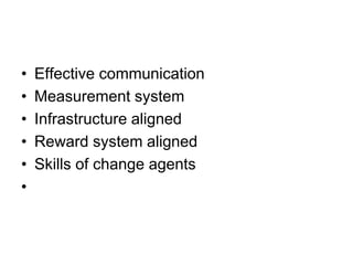 • Effective communication
• Measurement system
• Infrastructure aligned
• Reward system aligned
• Skills of change agents
•
 