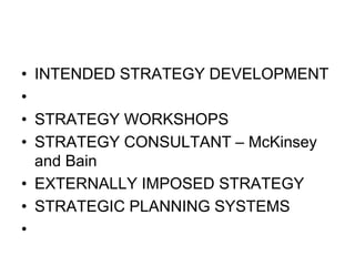 • INTENDED STRATEGY DEVELOPMENT
•
• STRATEGY WORKSHOPS
• STRATEGY CONSULTANT – McKinsey
and Bain
• EXTERNALLY IMPOSED STRATEGY
• STRATEGIC PLANNING SYSTEMS
•
 