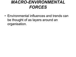 MACRO-ENVIRONMENTAL
FORCES
• Environmental influences and trends can
be thought of as layers around an
organisation.
 