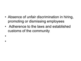 • Absence of unfair discrimination in hiring,
promoting or dismissing employees
• Adherence to the laws and established
customs of the community
•
•
 