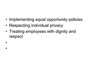• Implementing equal opportunity policies
• Respecting individual privacy
• Treating employees with dignity and
respect
•
•
 