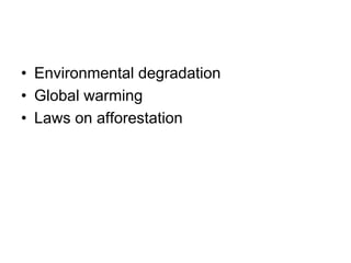 • Environmental degradation
• Global warming
• Laws on afforestation
 