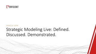 ORACLE EPM
Strategic Modeling Live: Defined.
Discussed. Demonstrated.
 
