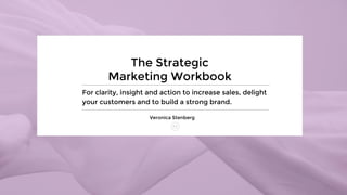 The Strategic
Marketing Workbook
For clarity, insight and action to increase sales, delight
your customers and to build a strong brand.
Veronica Stenberg
0.5
 