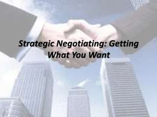 Strategic Negotiating: Getting
What You Want
 