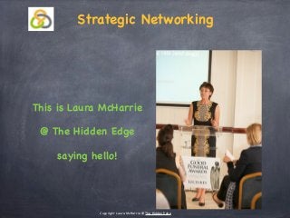 Strategic Networking
This is Laura McHarrie
@ The Hidden Edge
saying hello!
Copyright Laura McHarrie @ The Hidden Edge
 