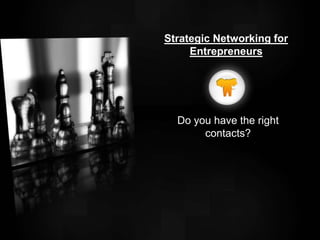 Do you have the right
contacts?
Strategic Networking for
Entrepreneurs
 