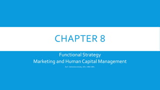 CHAPTER 8
Functional Strategy
Marketing and Human Capital Management
By K. Sakhonkaruhatdej., MS.c. MBA. BBA.
 