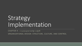 Strategy
Implementation
CHAPTER 9 : การแปลงยุทธศาสตร์สู่การปฏิบัติ
ORGANIZATIONAL DESIGN: STRUCTURE, CULTURE, AND CONTROL
 