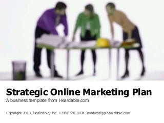Strategic Online Marketing Plan
A business template from Heardable.com
Copyright 2010, Heardable, Inc. 1-888-520-0034 marketing@heardable.com
 