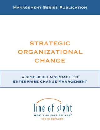 Management Series Publication 
STRATEGIC " 
ORGANIZATIONAL 
CHANGE 
A SIMPLIFIED APPROACH TO " 
ENTERPRISE CHANGE MANAGEMENT 
 