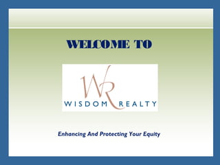 WELCOME TO




Enhancing And Protecting Your Equity
 