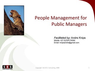 People Management for
Public Managers
Copyright M.A.R.C. Consulting, 2008 1
Facilitated by:Facilitated by: Andre KnipeAndre Knipe
Mobile +27 (0)724174084Mobile +27 (0)724174084
Email: knipeandre@gmail.comEmail: knipeandre@gmail.com
 