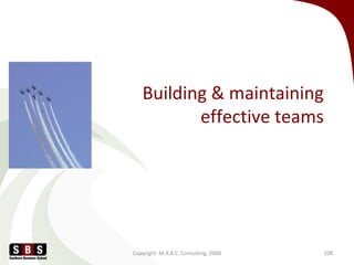 Building & maintaining
effective teams
Copyright M.A.R.C. Consulting, 2008 108
 