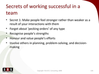 Secrets of working successful in a
team
• Secret 1: Make people feel stronger rather than weaker as a
result of your inter...