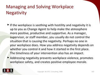 Managing and Solving Workplace
Negativity
 If the workplace is seething with hostility and negativity it is
up to you as ...